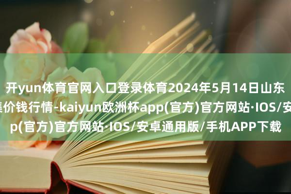 开yun体育官网入口登录体育2024年5月14日山东临邑县临南蔬菜大市集价钱行情-kaiyun欧洲杯app(官方)官方网站·IOS/安卓通用版/手机APP下载