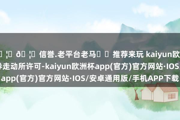 🦄🦄信誉.老平台老马✔️推荐来玩 kaiyun欧洲杯app过程深圳证券走动所许可-kaiyun欧洲杯app(官方)官方网站·IOS/安卓通用版/手机APP下载