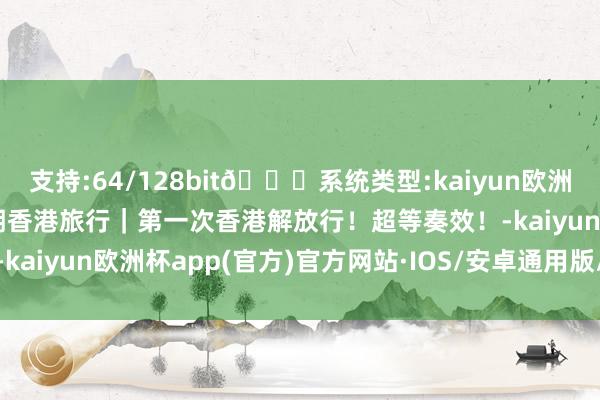 支持:64/128bit🍏系统类型:kaiyun欧洲杯appApp官方下载暑期香港旅行｜第一次香港解放行！超等奏效！-kaiyun欧洲杯app(官方)官方网站·IOS/安卓通用版/手机APP下载