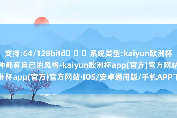 支持:64/128bit🍏系统类型:kaiyun欧洲杯appApp官方下载每一种都有自己的风格-kaiyun欧洲杯app(官方)官方网站·IOS/安卓通用版/手机APP下载