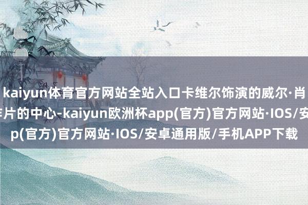 kaiyun体育官方网站全站入口卡维尔饰演的威尔·肖发现我方身处这部算作片的中心-kaiyun欧洲杯app(官方)官方网站·IOS/安卓通用版/手机APP下载