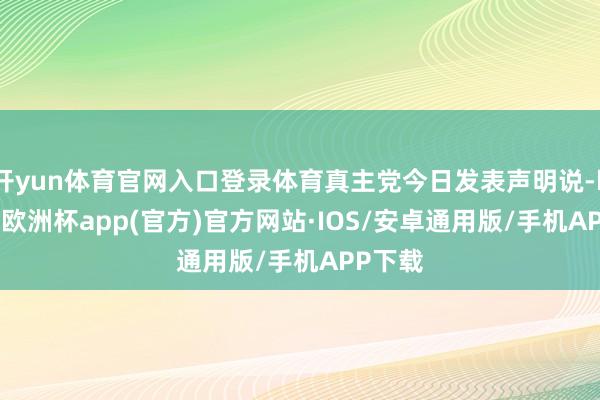 开yun体育官网入口登录体育真主党今日发表声明说-kaiyun欧洲杯app(官方)官方网站·IOS/安卓通用版/手机APP下载