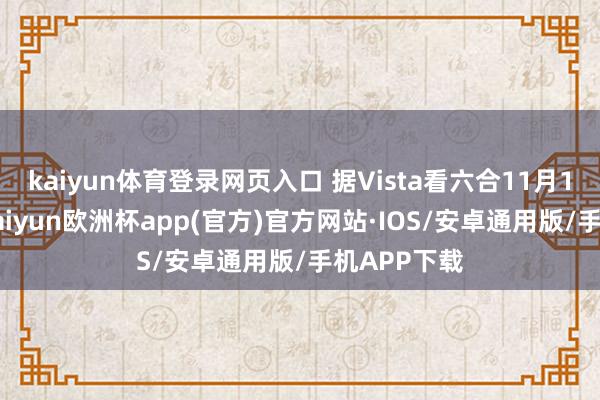 kaiyun体育登录网页入口 据Vista看六合11月11日音信-kaiyun欧洲杯app(官方)官方网站·IOS/安卓通用版/手机APP下载