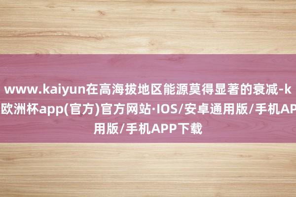 www.kaiyun在高海拔地区能源莫得显著的衰减-kaiyun欧洲杯app(官方)官方网站·IOS/安卓通用版/手机APP下载