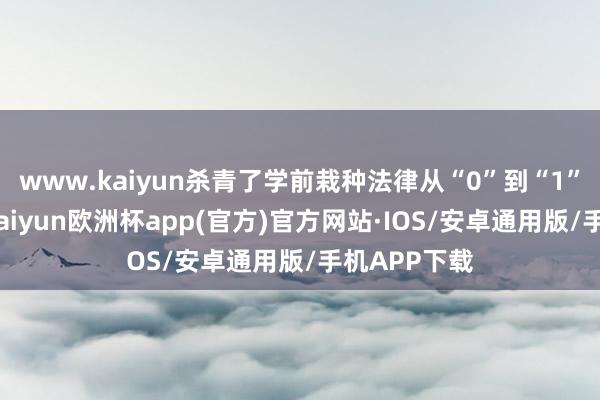 www.kaiyun杀青了学前栽种法律从“0”到“1”的新冲破-kaiyun欧洲杯app(官方)官方网站·IOS/安卓通用版/手机APP下载