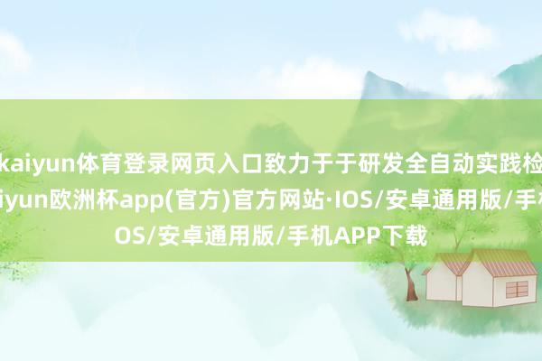 kaiyun体育登录网页入口致力于于研发全自动实践检测平台-kaiyun欧洲杯app(官方)官方网站·IOS/安卓通用版/手机APP下载