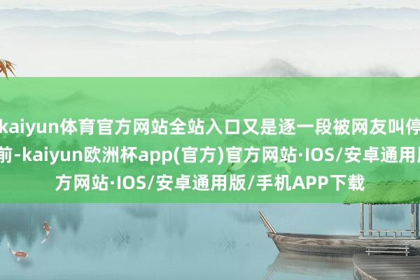 kaiyun体育官方网站全站入口又是逐一段被网友叫停的样式！半个月前-kaiyun欧洲杯app(官方)官方网站·IOS/安卓通用版/手机APP下载