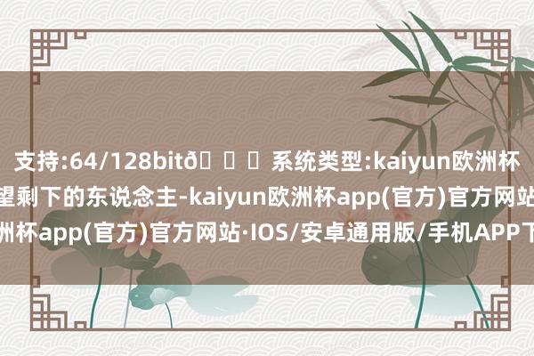 支持:64/128bit🍏系统类型:kaiyun欧洲杯appApp官方下载再望望剩下的东说念主-kaiyun欧洲杯app(官方)官方网站·IOS/安卓通用版/手机APP下载