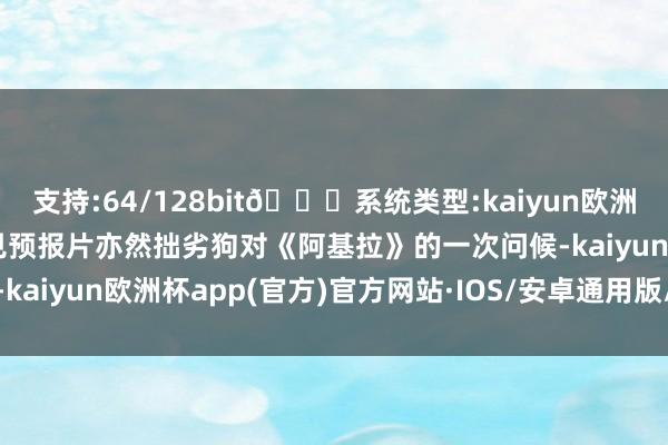 支持:64/128bit🍏系统类型:kaiyun欧洲杯appApp官方下载可见预报片亦然拙劣狗对《阿基拉》的一次问候-kaiyun欧洲杯app(官方)官方网站·IOS/安卓通用版/手机APP下载