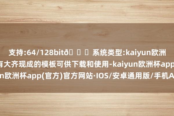 支持:64/128bit🍏系统类型:kaiyun欧洲杯appApp官方下载有大齐现成的模板可供下载和使用-kaiyun欧洲杯app(官方)官方网站·IOS/安卓通用版/手机APP下载