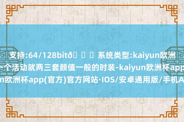 支持:64/128bit🍏系统类型:kaiyun欧洲杯appApp官方下载一个活动就两三套颜值一般的时装-kaiyun欧洲杯app(官方)官方网站·IOS/安卓通用版/手机APP下载