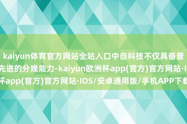 kaiyun体育官方网站全站入口中自科技不仅具备普遍的技艺研发团队和先进的分娩能力-kaiyun欧洲杯app(官方)官方网站·IOS/安卓通用版/手机APP下载