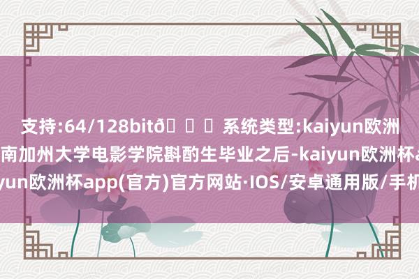 支持:64/128bit🍏系统类型:kaiyun欧洲杯appApp官方下载在南加州大学电影学院斟酌生毕业之后-kaiyun欧洲杯app(官方)官方网站·IOS/安卓通用版/手机APP下载