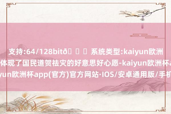 支持:64/128bit🍏系统类型:kaiyun欧洲杯appApp官方下载也体现了国民道贺祛灾的好意思好心愿-kaiyun欧洲杯app(官方)官方网站·IOS/安卓通用版/手机APP下载