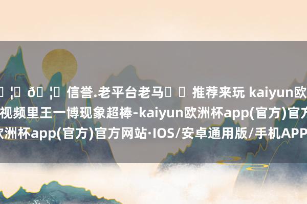 🦄🦄信誉.老平台老马✔️推荐来玩 kaiyun欧洲杯app在偶遇相片和视频里王一博现象超棒-kaiyun欧洲杯app(官方)官方网站·IOS/安卓通用版/手机APP下载