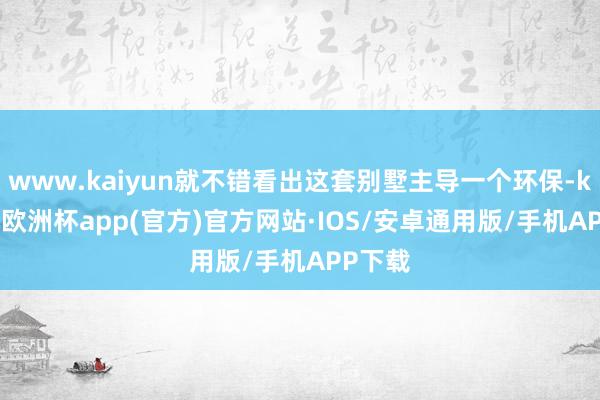 www.kaiyun就不错看出这套别墅主导一个环保-kaiyun欧洲杯app(官方)官方网站·IOS/安卓通用版/手机APP下载