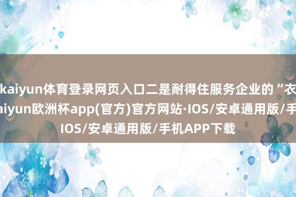 kaiyun体育登录网页入口二是耐得住服务企业的“衣食住行”-kaiyun欧洲杯app(官方)官方网站·IOS/安卓通用版/手机APP下载