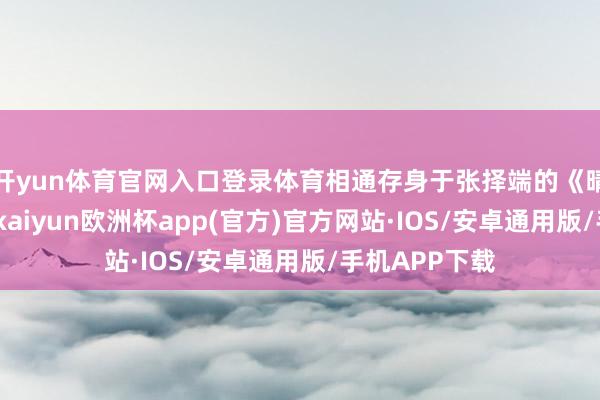 开yun体育官网入口登录体育相通存身于张择端的《晴明上河图》-kaiyun欧洲杯app(官方)官方网站·IOS/安卓通用版/手机APP下载