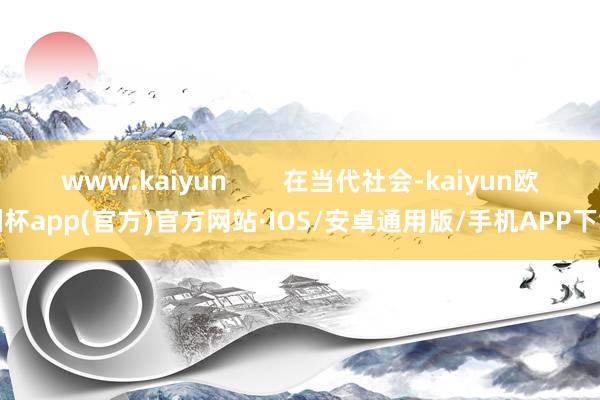 www.kaiyun        在当代社会-kaiyun欧洲杯app(官方)官方网站·IOS/安卓通用版/手机APP下载