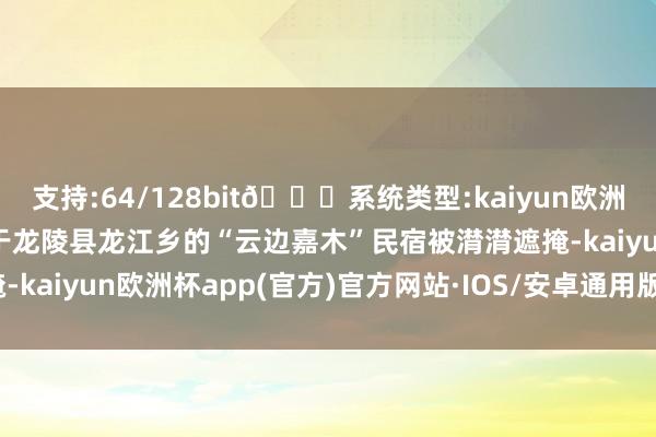 支持:64/128bit🍏系统类型:kaiyun欧洲杯appApp官方下载位于龙陵县龙江乡的“云边嘉木”民宿被潸潸遮掩-kaiyun欧洲杯app(官方)官方网站·IOS/安卓通用版/手机APP下载