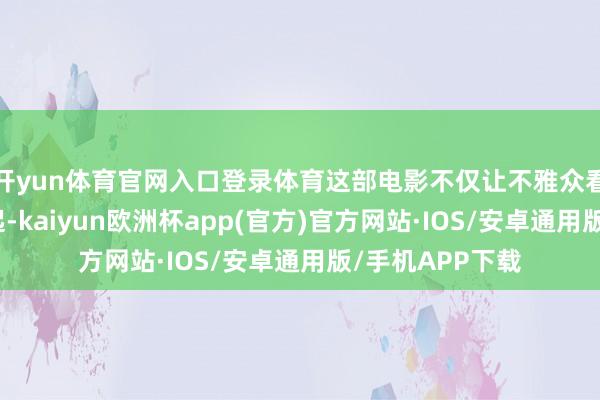 开yun体育官网入口登录体育这部电影不仅让不雅众看到了国漫的崛起-kaiyun欧洲杯app(官方)官方网站·IOS/安卓通用版/手机APP下载