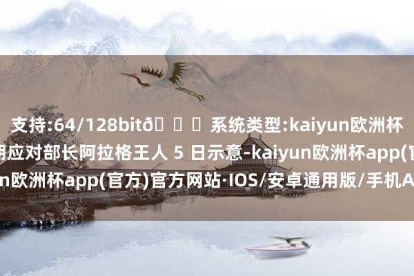 支持:64/128bit🍏系统类型:kaiyun欧洲杯appApp官方下载伊朗应对部长阿拉格王人 5 日示意-kaiyun欧洲杯app(官方)官方网站·IOS/安卓通用版/手机APP下载