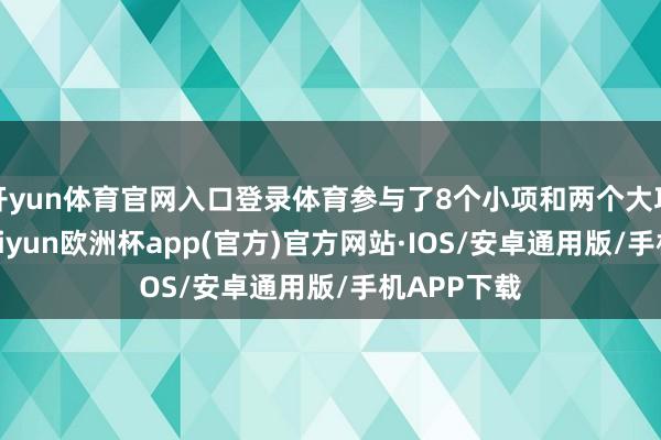 开yun体育官网入口登录体育参与了8个小项和两个大项的比赛-kaiyun欧洲杯app(官方)官方网站·IOS/安卓通用版/手机APP下载