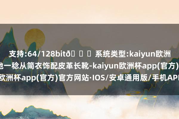 支持:64/128bit🍏系统类型:kaiyun欧洲杯appApp官方下载她一稔从简衣饰配皮革长靴-kaiyun欧洲杯app(官方)官方网站·IOS/安卓通用版/手机APP下载